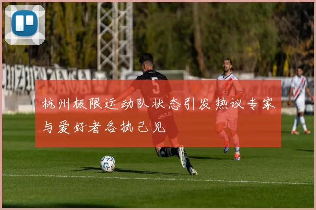 杭州极限运动队状态引发热议专家与爱好者各执己见