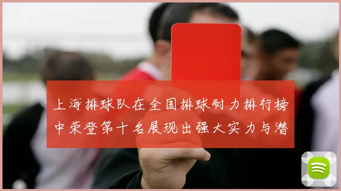 上海排球队在全国排球耐力排行榜中荣登第十名展现出强大实力与潜力