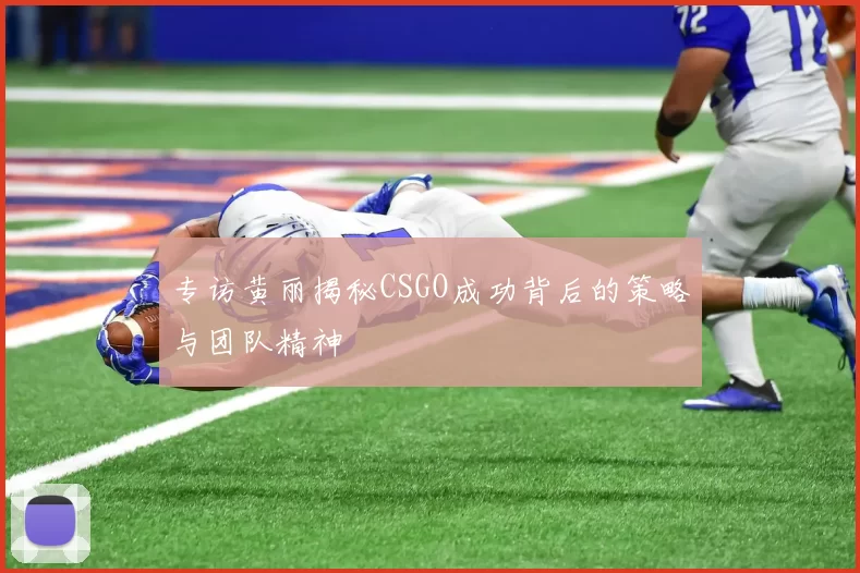 专访黄丽揭秘CSGO成功背后的策略与团队精神