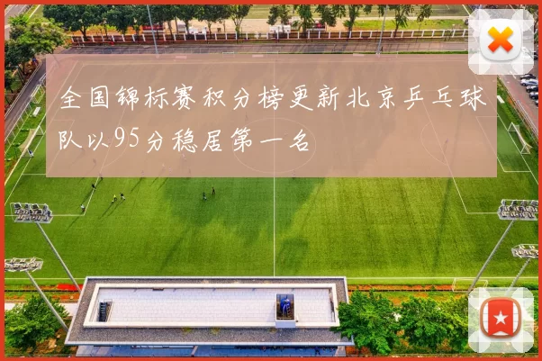 全国锦标赛积分榜更新北京乒乓球队以95分稳居第一名
