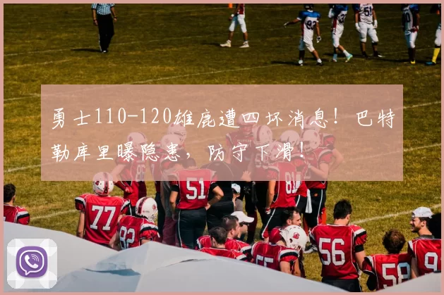 勇士110-120雄鹿遭四坏消息！巴特勒库里曝隐患，防守下滑！