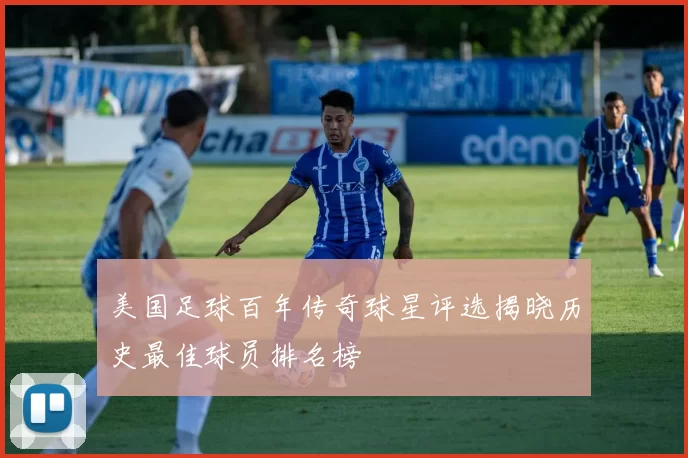 美国足球百年传奇球星评选揭晓历史最佳球员排名榜
