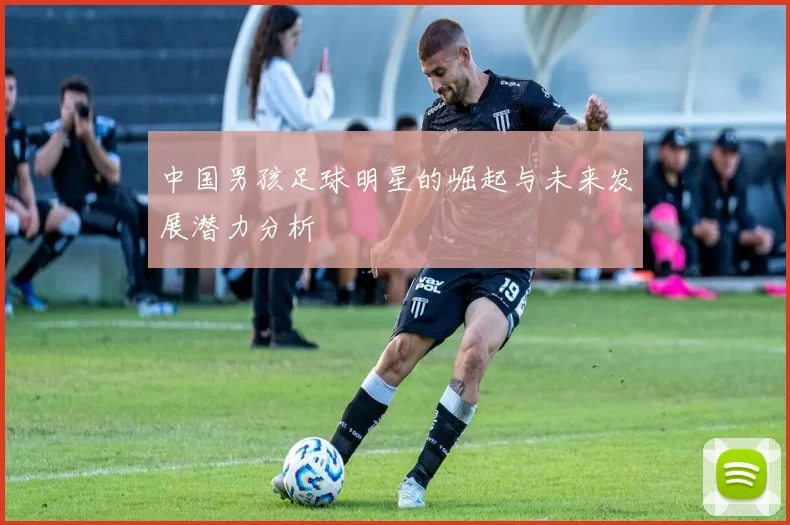 中国男孩足球明星的崛起与未来发展潜力分析