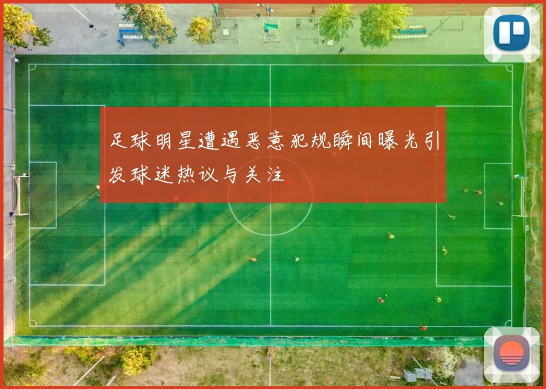 足球明星遭遇恶意犯规瞬间曝光引发球迷热议与关注