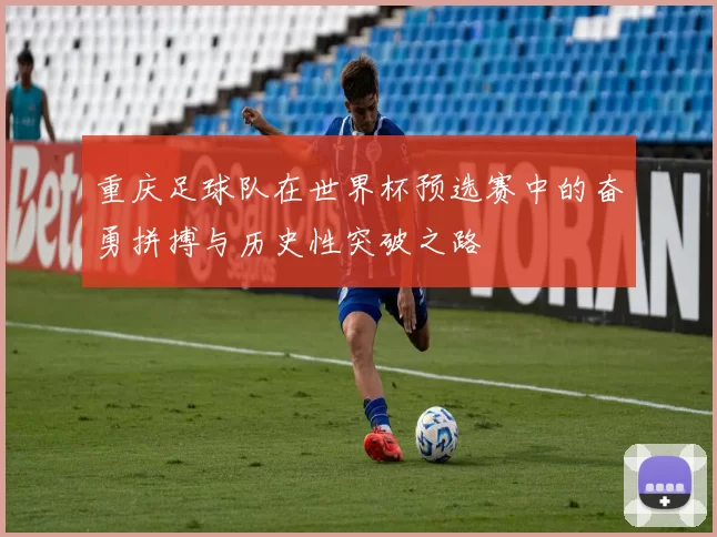 重庆足球队在世界杯预选赛中的奋勇拼搏与历史性突破之路