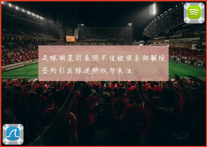 足球明星因表现不佳被俱乐部解除签约引发球迷热议与关注