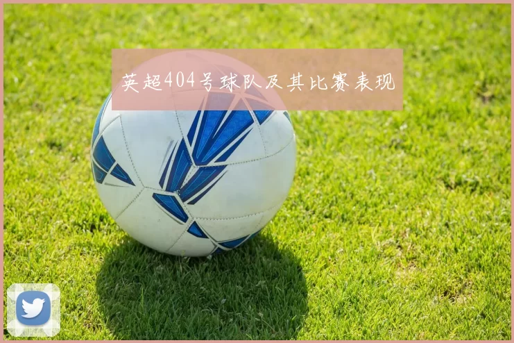 英超404号球队及其比赛表现