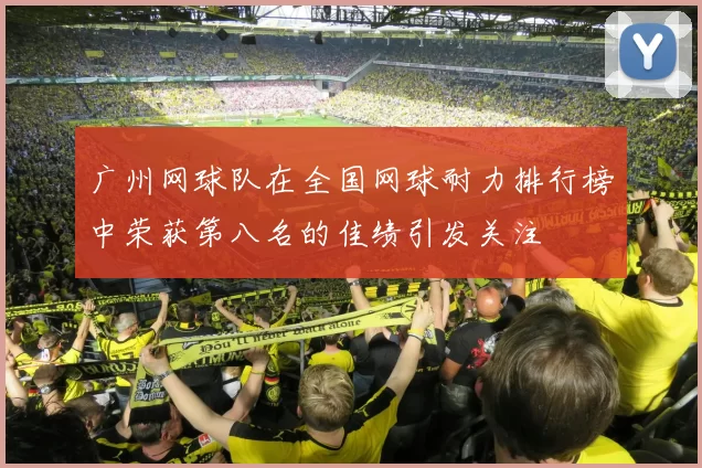 广州网球队在全国网球耐力排行榜中荣获第八名的佳绩引发关注