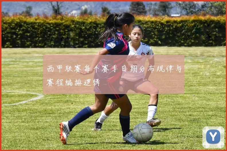 西甲联赛每个赛季日期分布规律与赛程编排逻辑