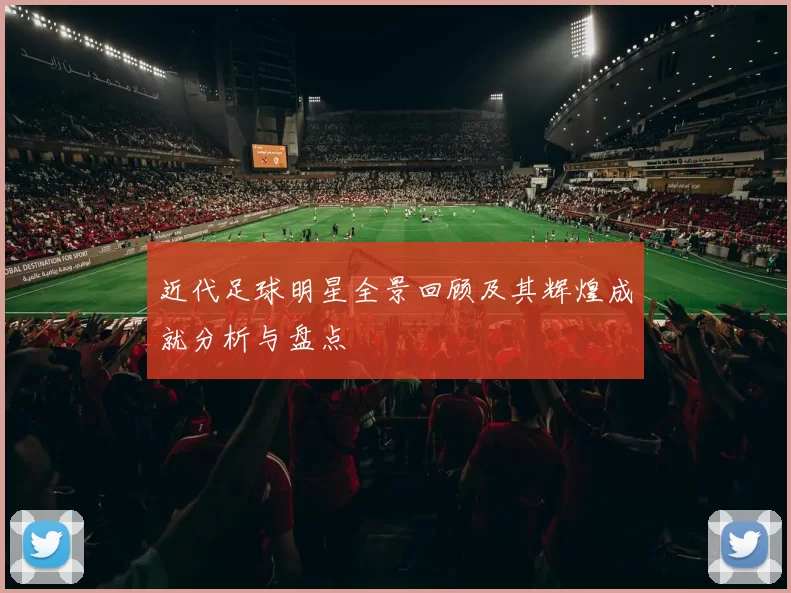 近代足球明星全景回顾及其辉煌成就分析与盘点