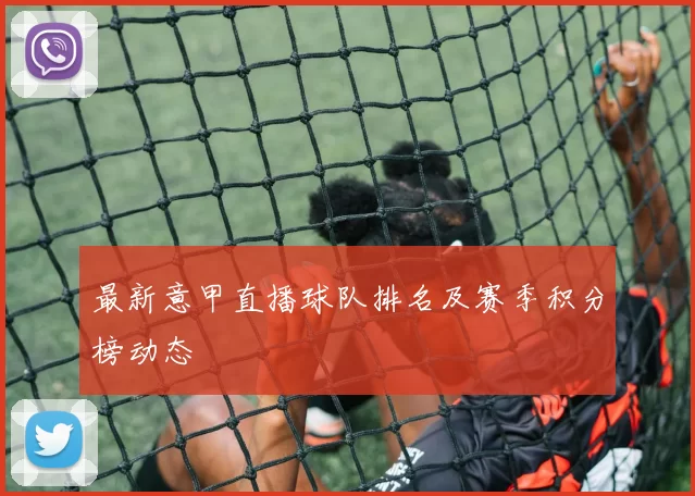 最新意甲直播球队排名及赛季积分榜动态